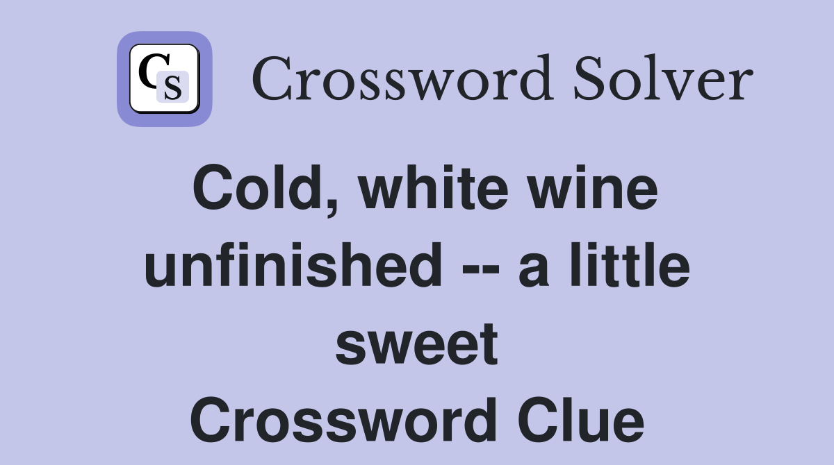 Cold, white wine unfinished -- a little sweet Crossword Clue