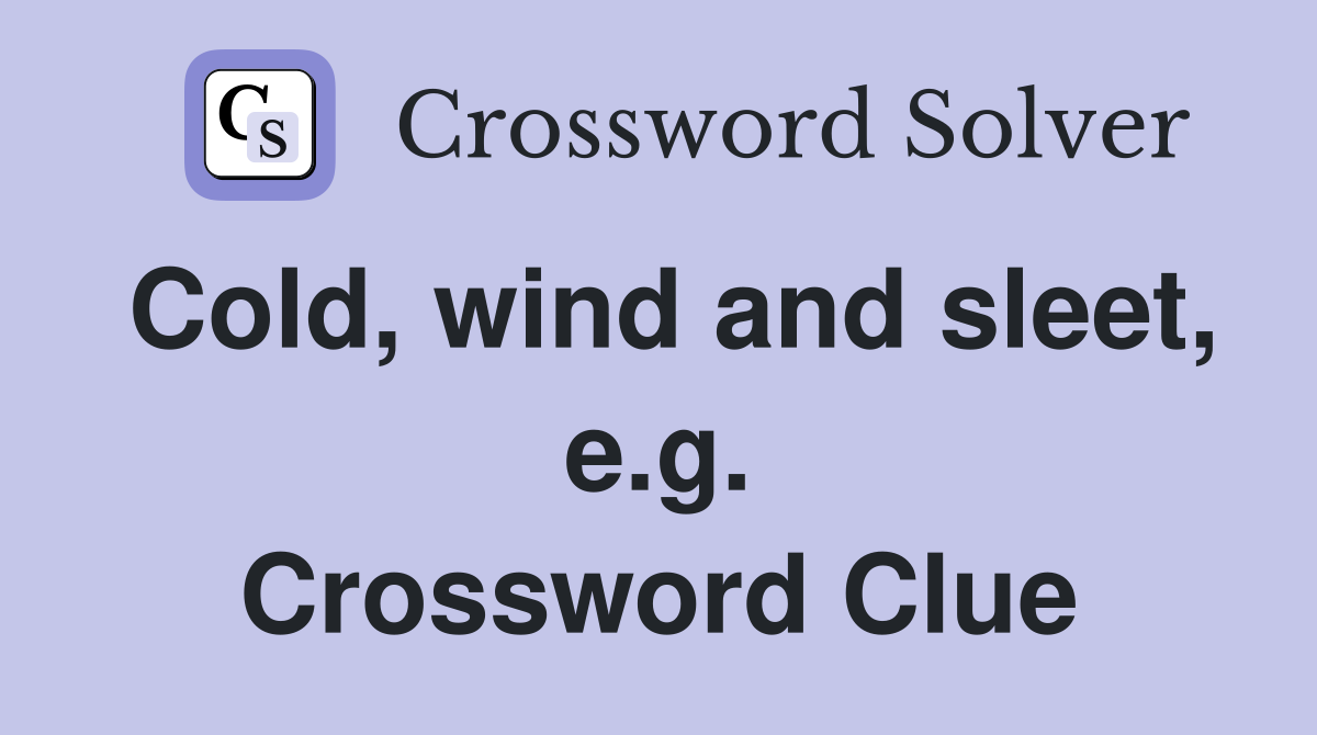 Cold, wind and sleet, e.g. Crossword Clue