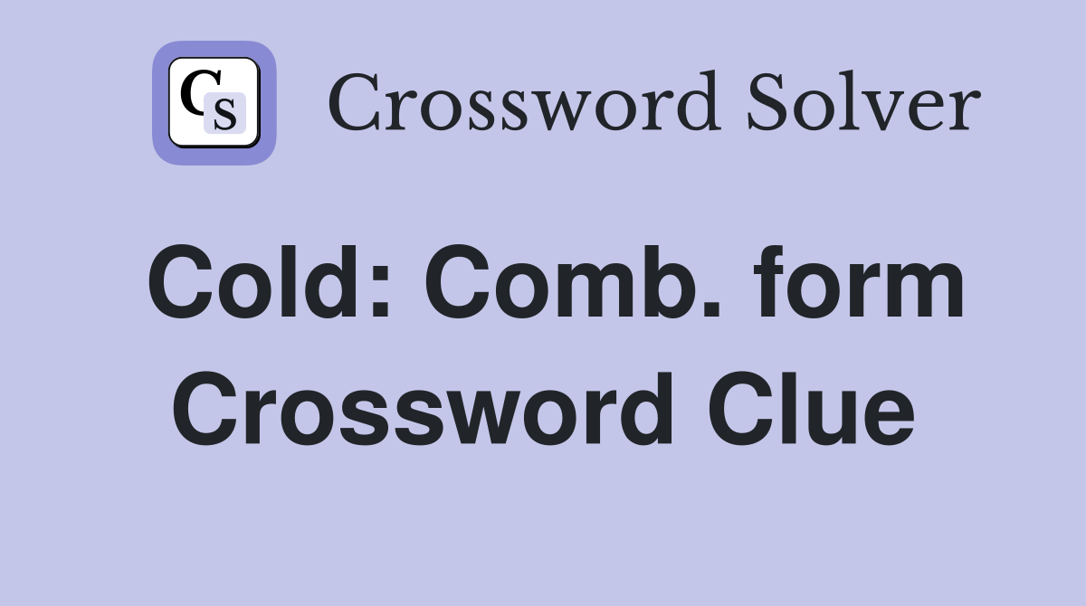 Cold: Comb. form Crossword Clue