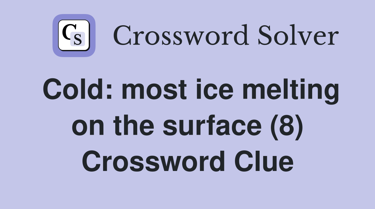 Cold: most ice melting on the surface (8) Crossword Clue