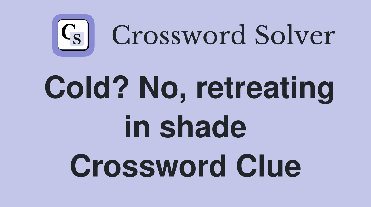 Cold? No, retreating in shade Crossword Clue