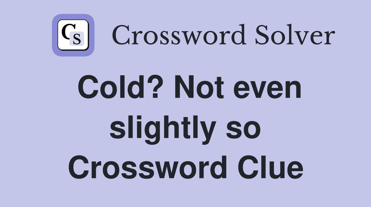 Cold? Not even slightly so Crossword Clue