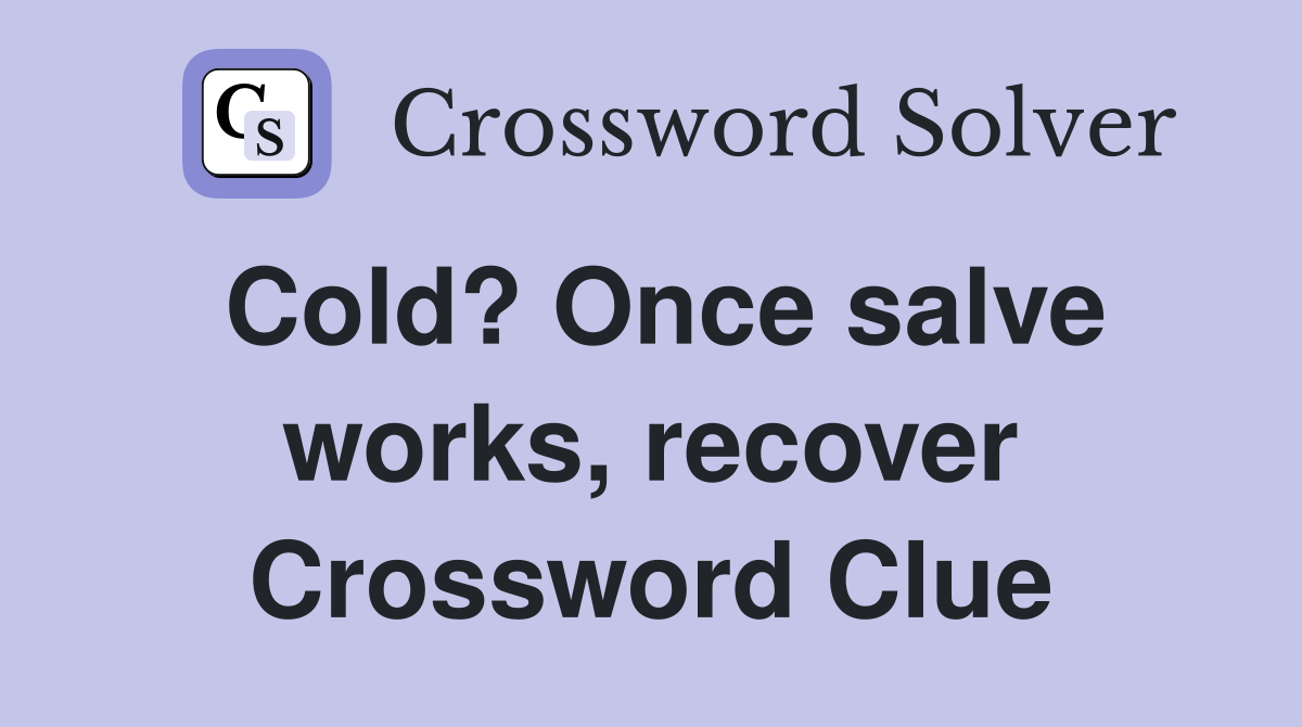 Cold? Once salve works, recover Crossword Clue