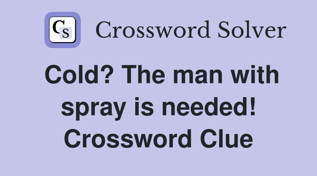 Cold? The man with spray is needed! Crossword Clue