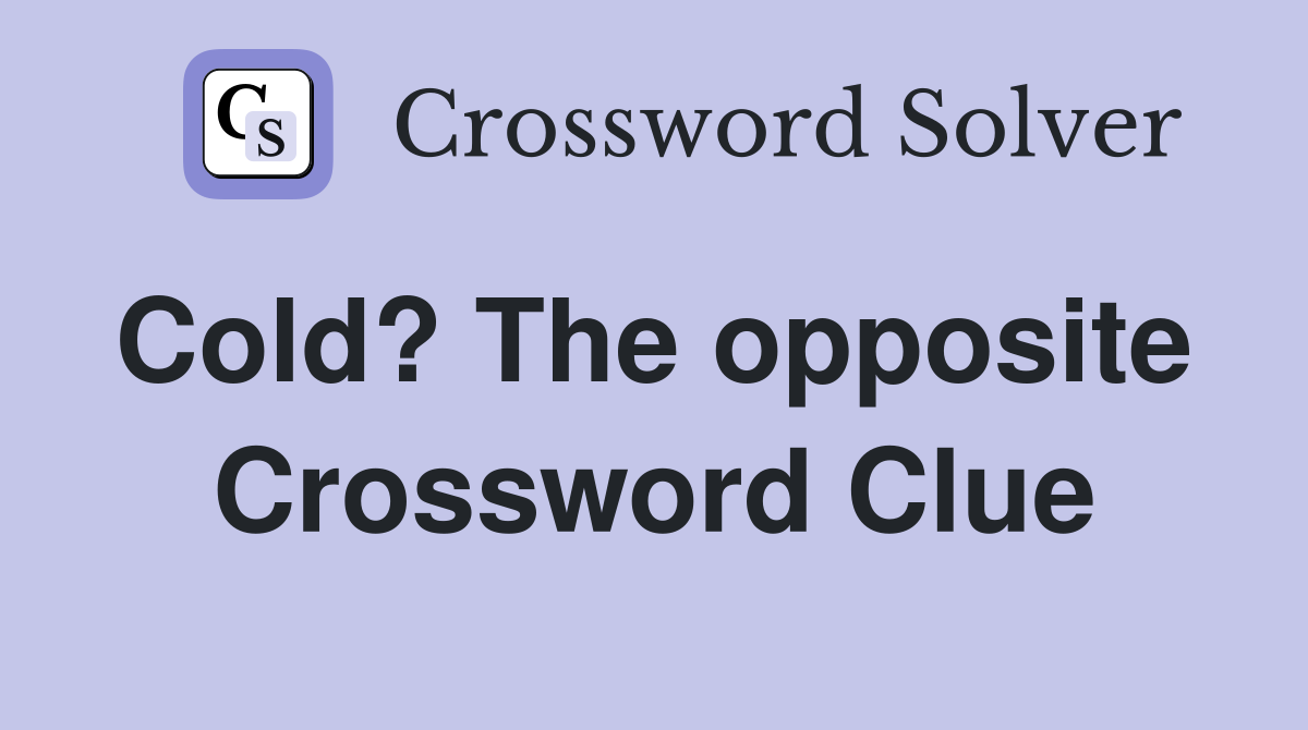 Cold? The opposite  Crossword Clue