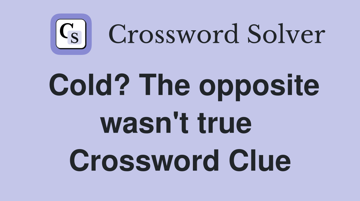 Cold? The opposite wasn't true  Crossword Clue