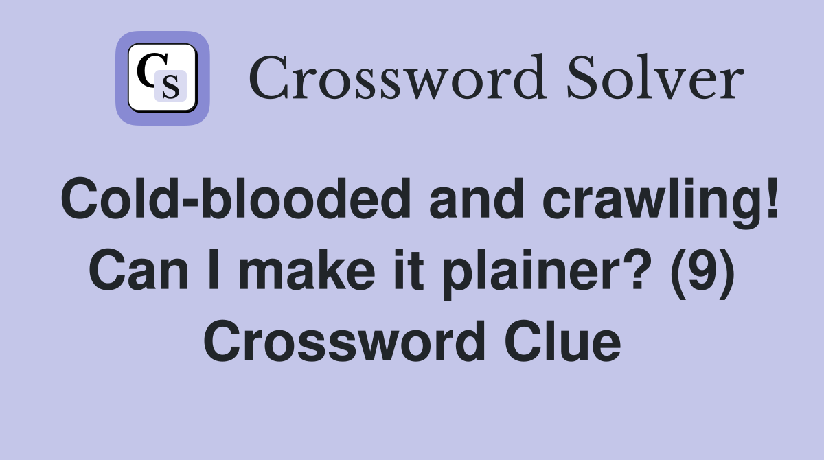 Cold-blooded and crawling! Can I make it plainer? (9) Crossword Clue
