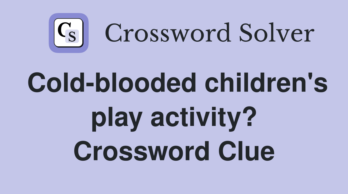 Cold-blooded children's play activity? Crossword Clue