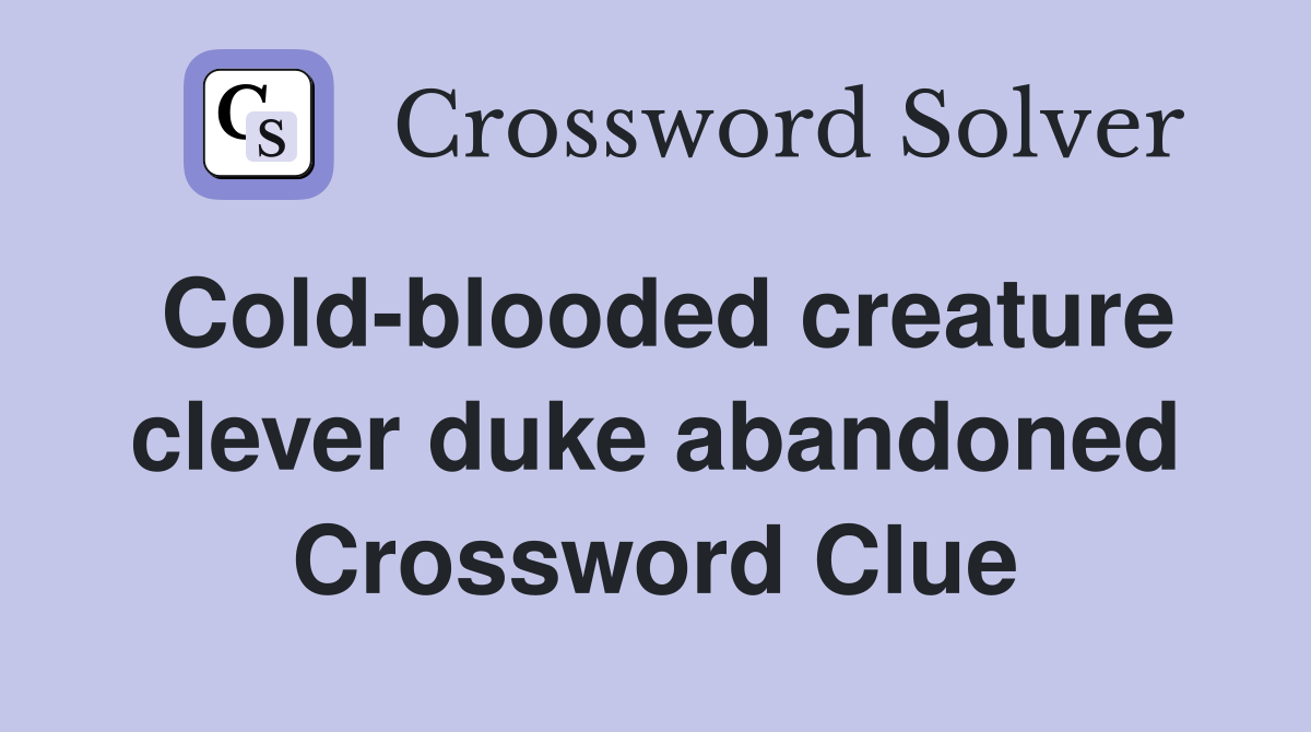 Cold-blooded creature clever duke abandoned Crossword Clue