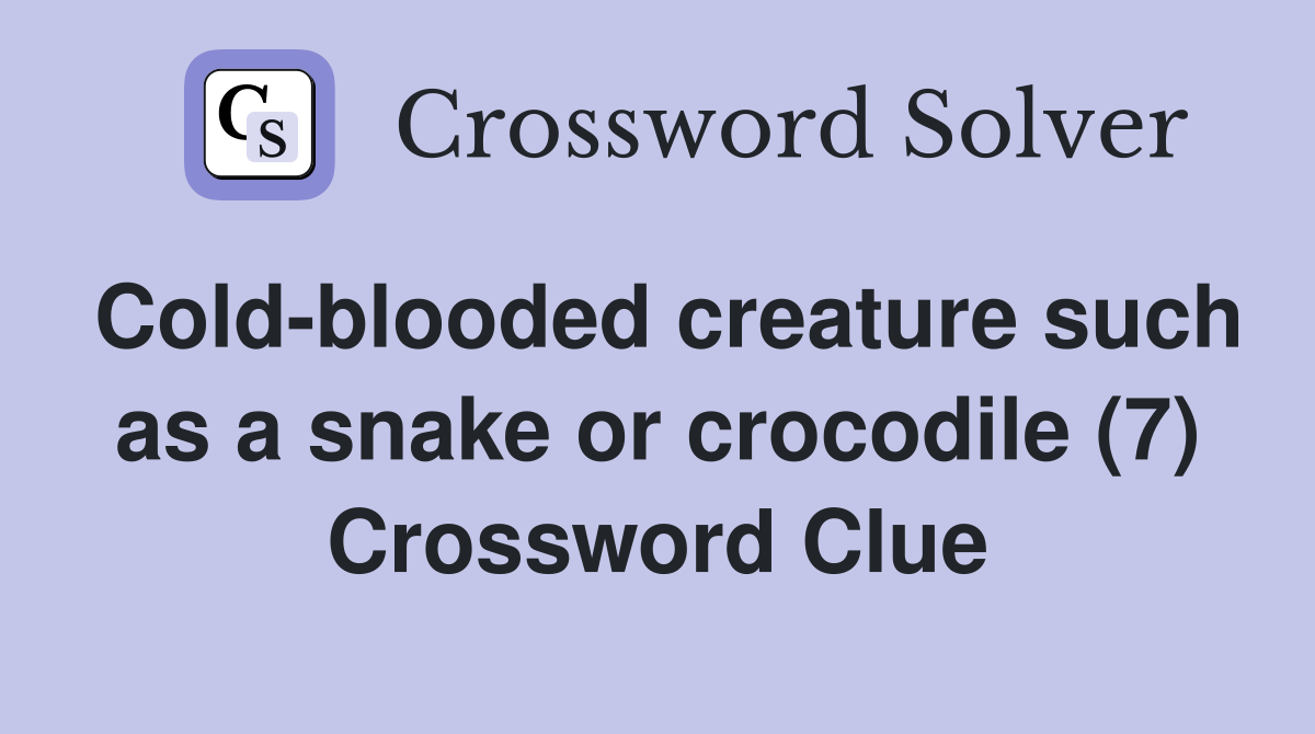 Cold-blooded creature such as a snake or crocodile (7) Crossword Clue