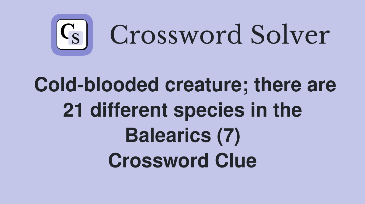 Cold-blooded creature; there are 21 different species in the Balearics (7) Crossword Clue