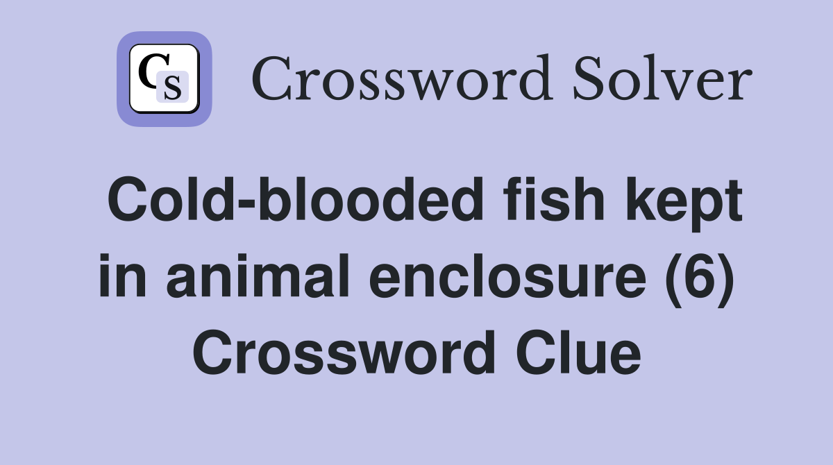 Cold-blooded fish kept in animal enclosure (6) Crossword Clue