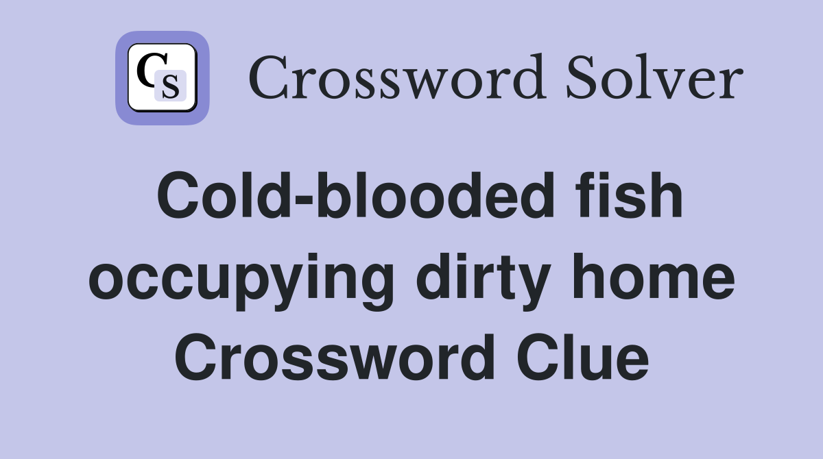 Cold-blooded fish occupying dirty home Crossword Clue