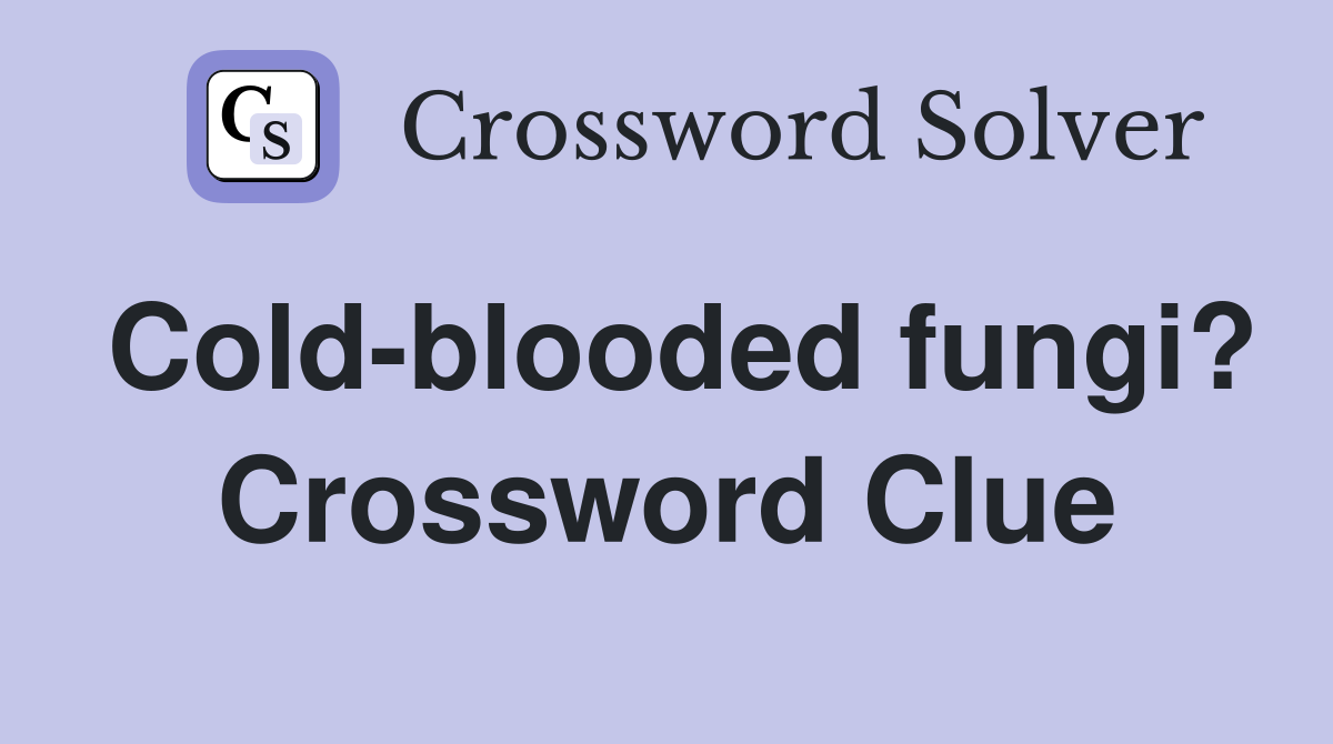 Cold-blooded fungi? Crossword Clue