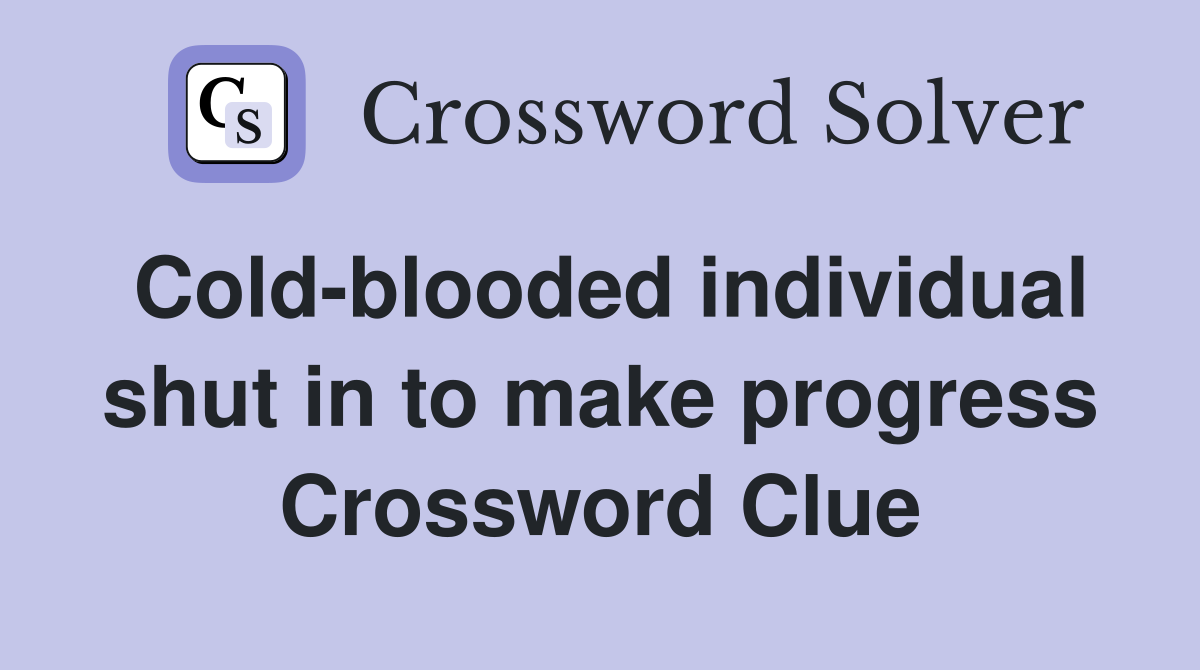 Cold-blooded individual shut in to make progress Crossword Clue