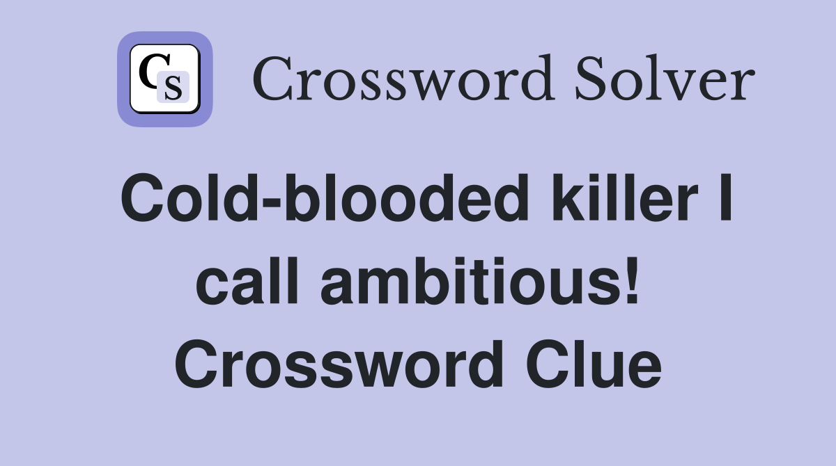 Cold-blooded killer I call ambitious! Crossword Clue