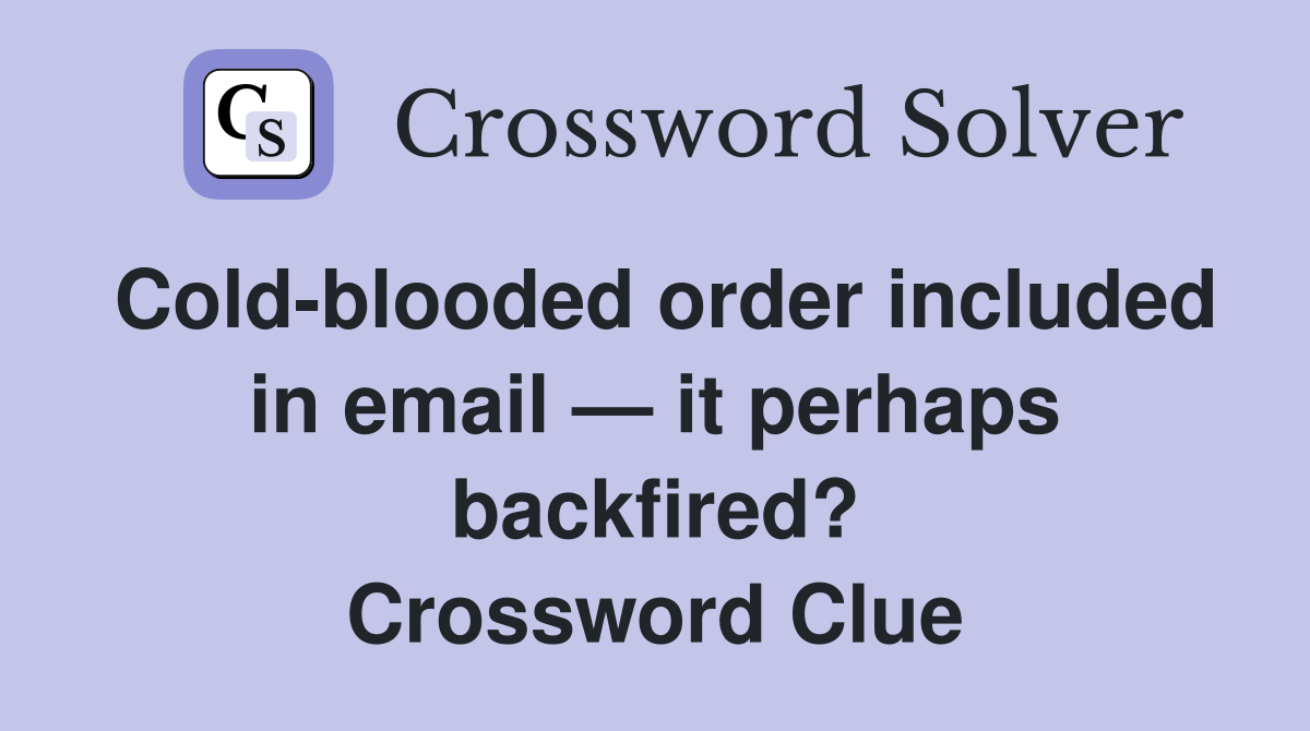 Cold-blooded order included in email — it perhaps backfired? Crossword Clue