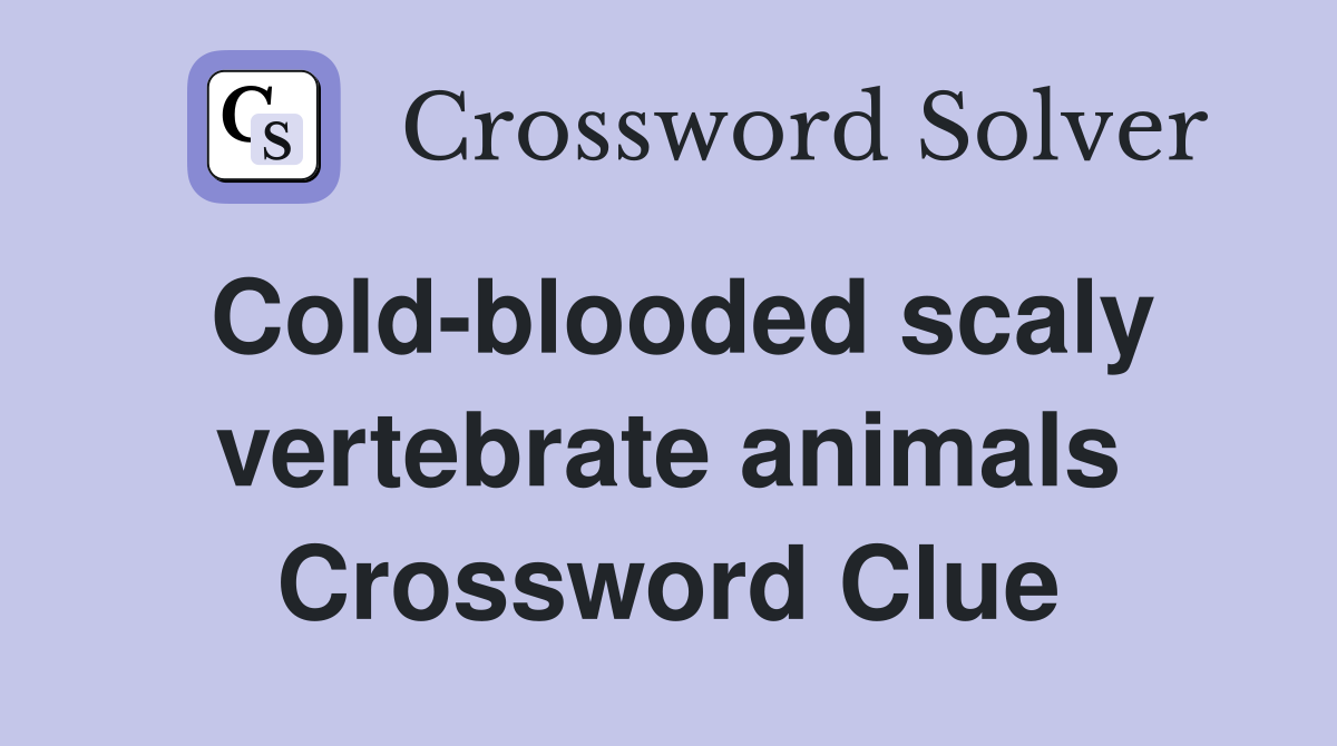 Cold-blooded scaly vertebrate animals Crossword Clue