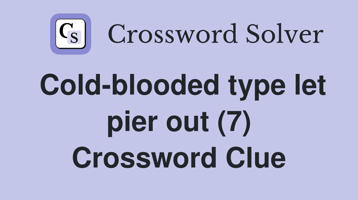 Cold-blooded type let pier out (7) Crossword Clue