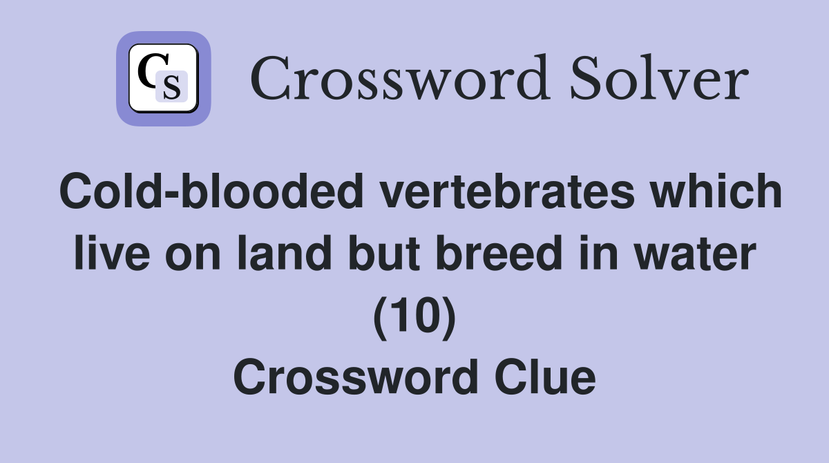 Cold-blooded vertebrates which live on land but breed in water (10) Crossword Clue