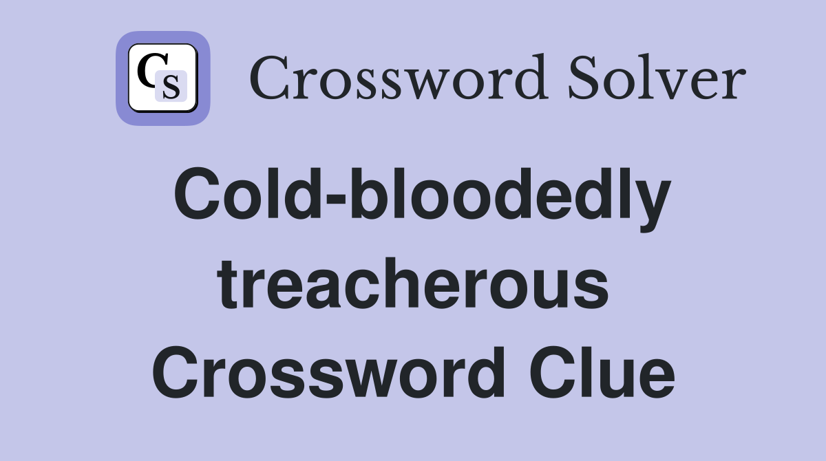 Cold-bloodedly treacherous Crossword Clue