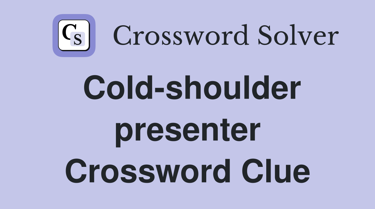 Cold-shoulder presenter Crossword Clue