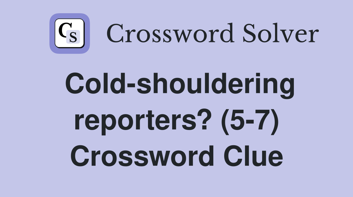 Cold-shouldering reporters? (5-7) Crossword Clue