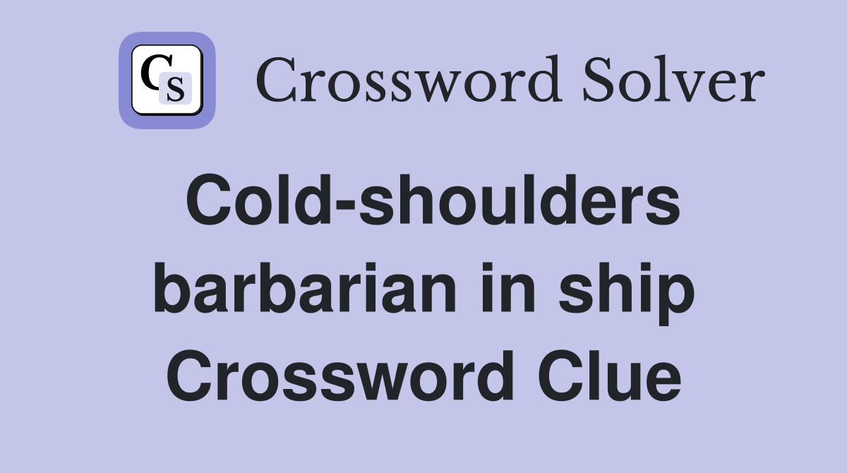 Cold-shoulders barbarian in ship Crossword Clue