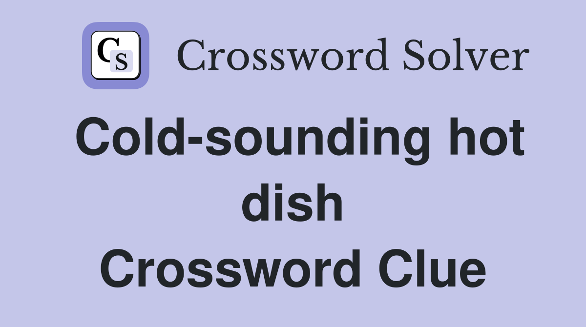 Cold-sounding hot dish Crossword Clue