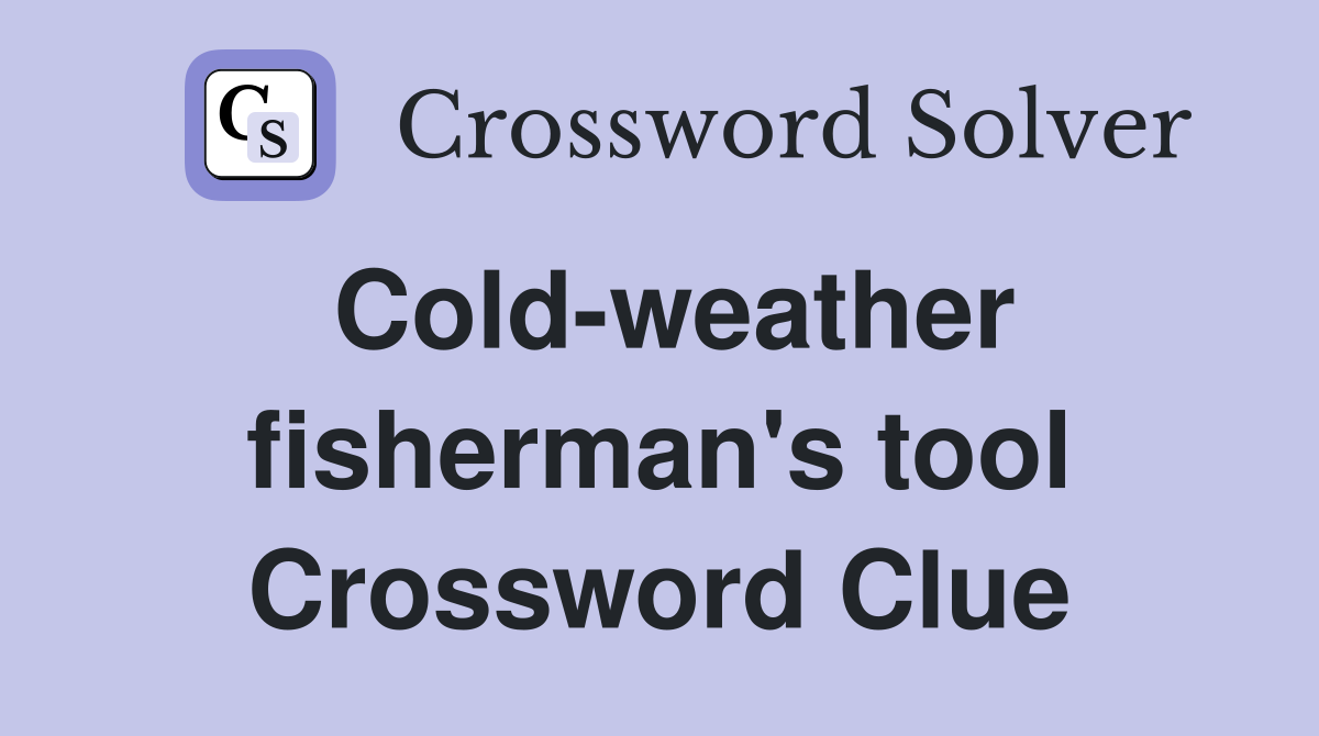 Cold-weather fisherman's tool Crossword Clue