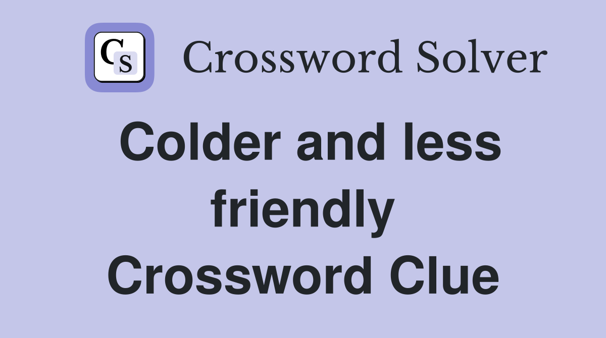 Colder and less friendly Crossword Clue
