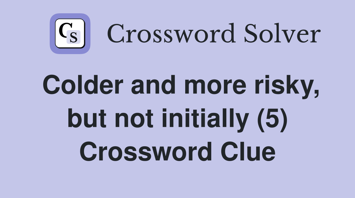 Colder and more risky, but not initially (5) Crossword Clue