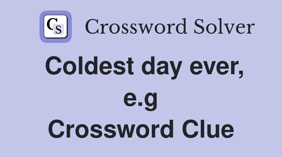 Coldest day ever, e.g Crossword Clue