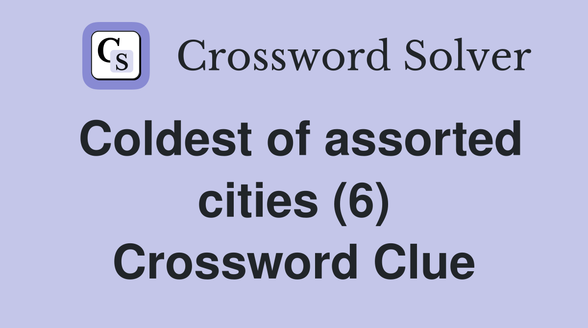 Coldest of assorted cities (6) Crossword Clue