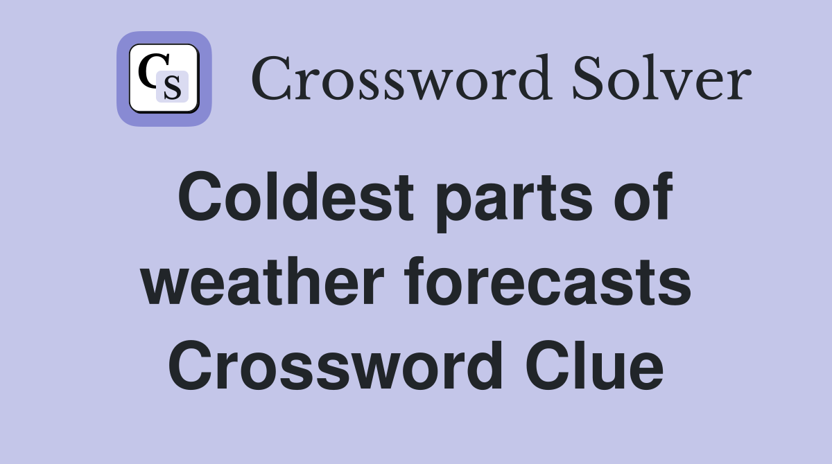 Coldest parts of weather forecasts Crossword Clue