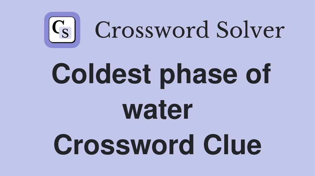 Coldest phase of water Crossword Clue