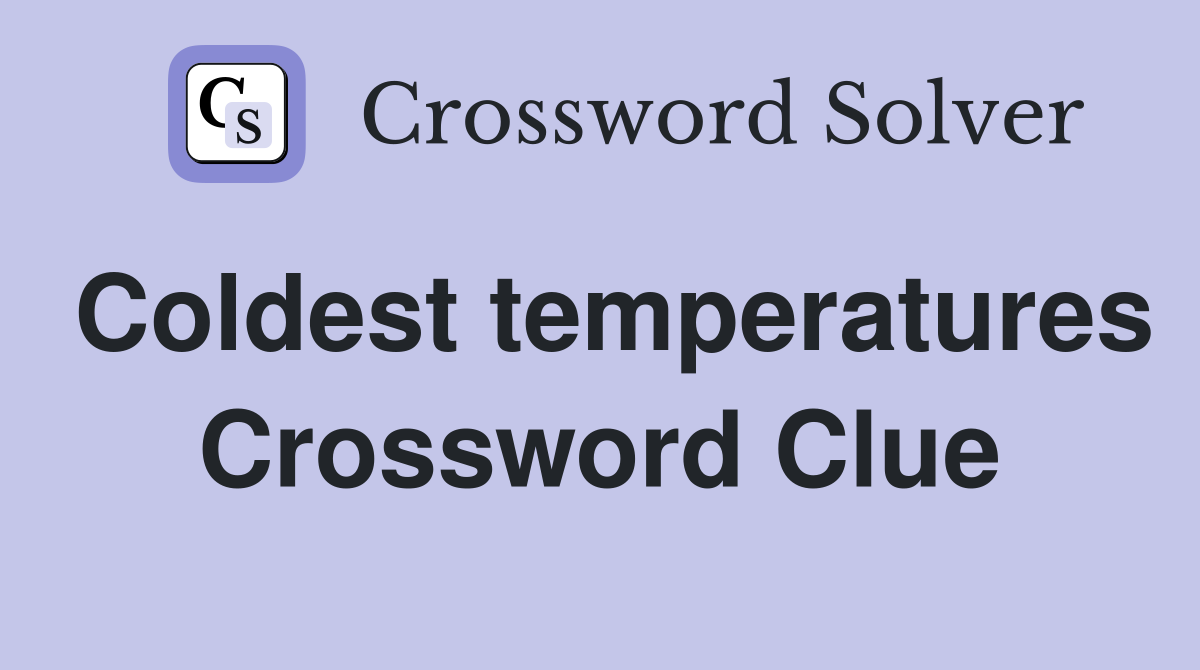 Coldest temperatures Crossword Clue
