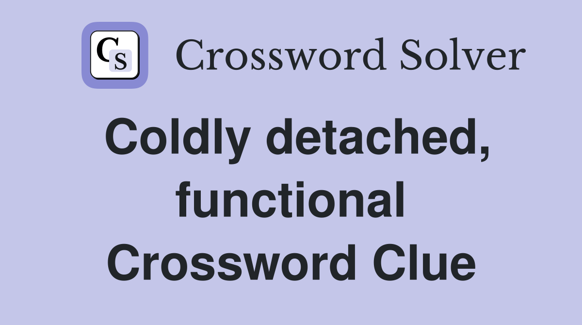 Coldly detached, functional Crossword Clue