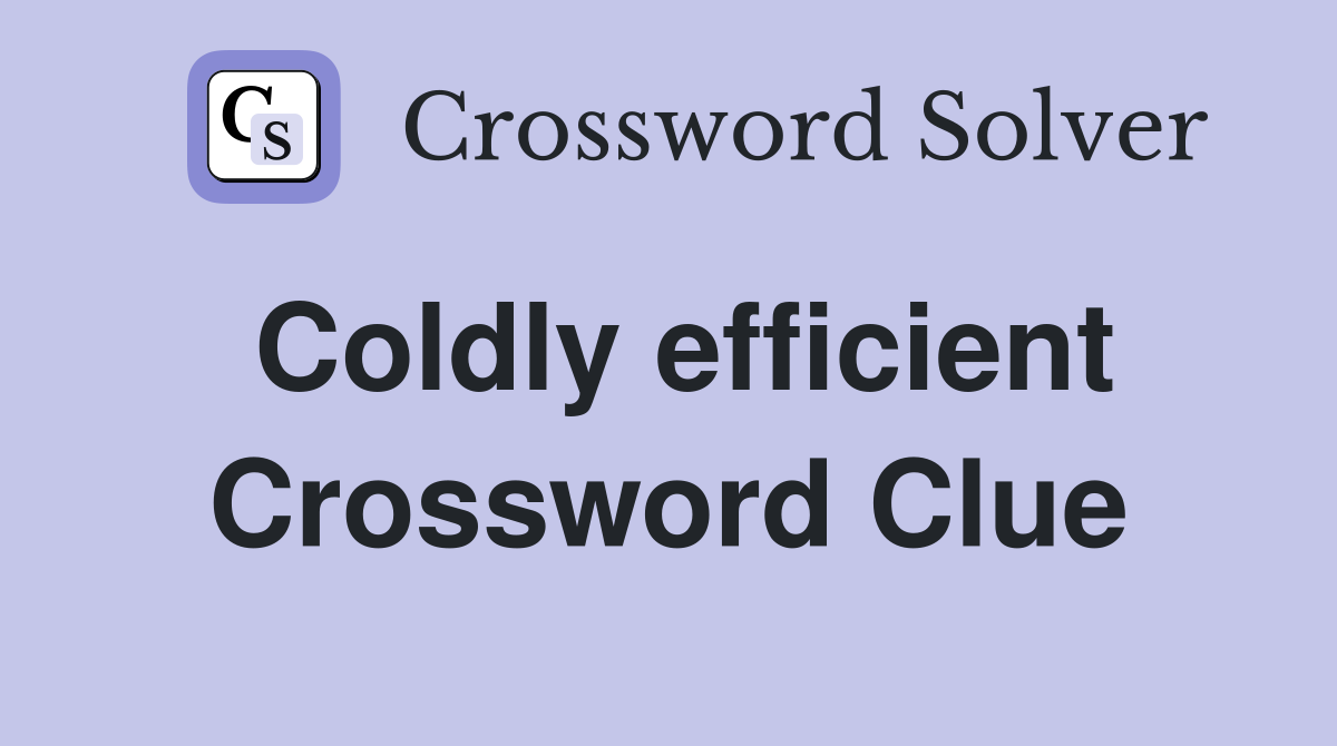 Coldly efficient Crossword Clue