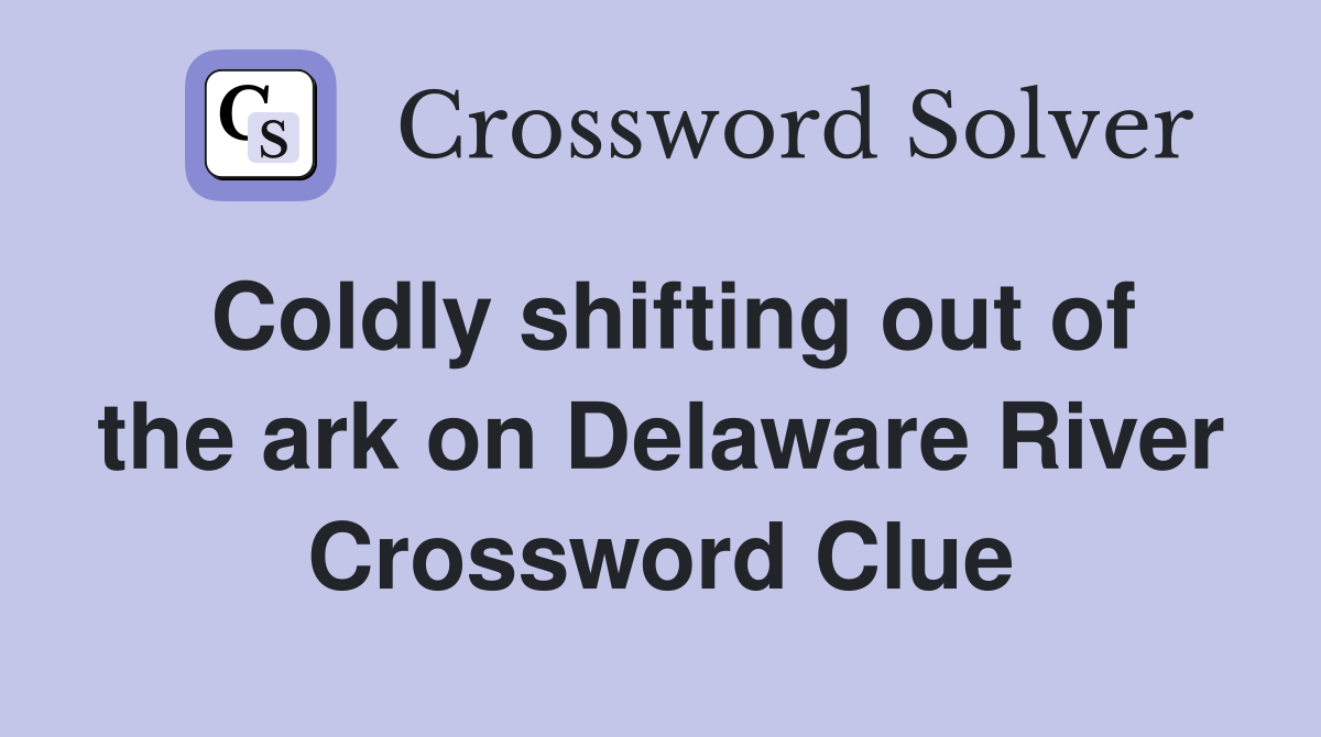 Coldly shifting out of the ark on Delaware River Crossword Clue