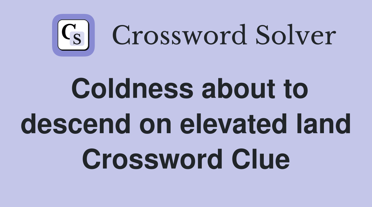 Coldness about to descend on elevated land Crossword Clue