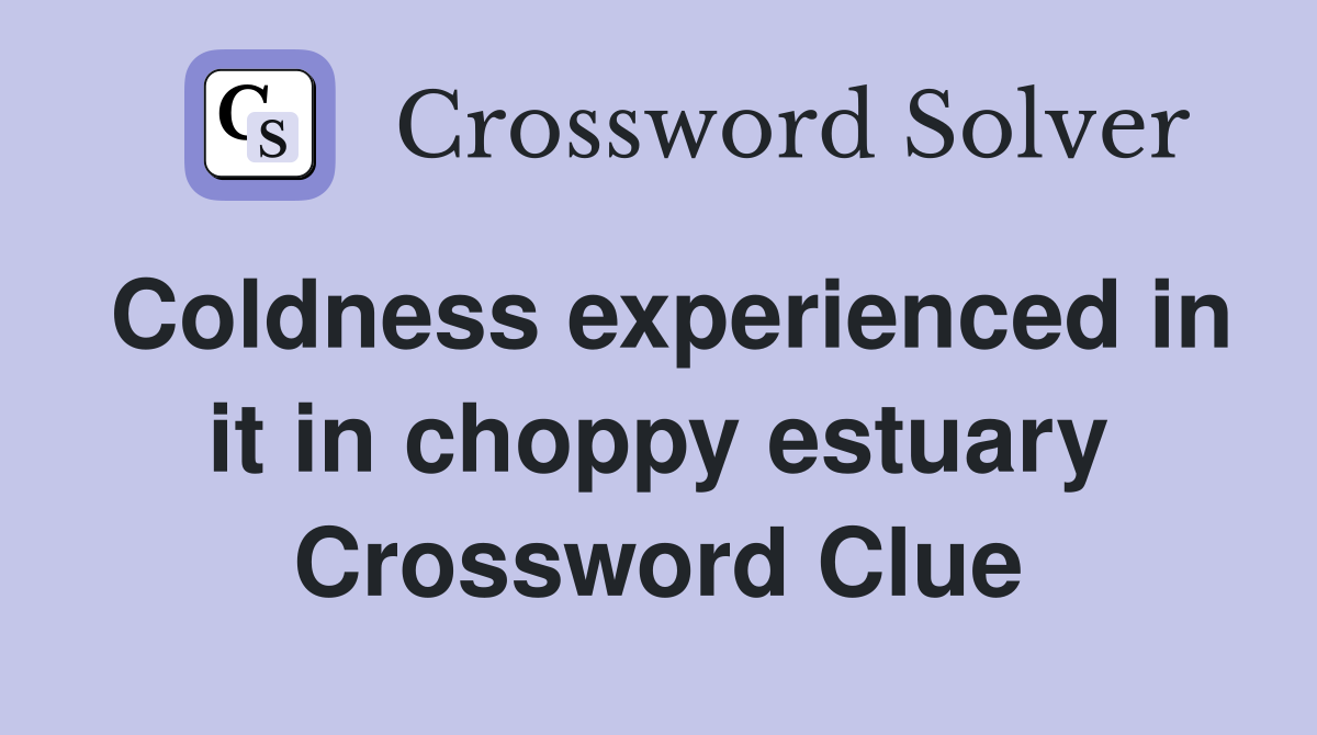 Coldness experienced in it in choppy estuary Crossword Clue