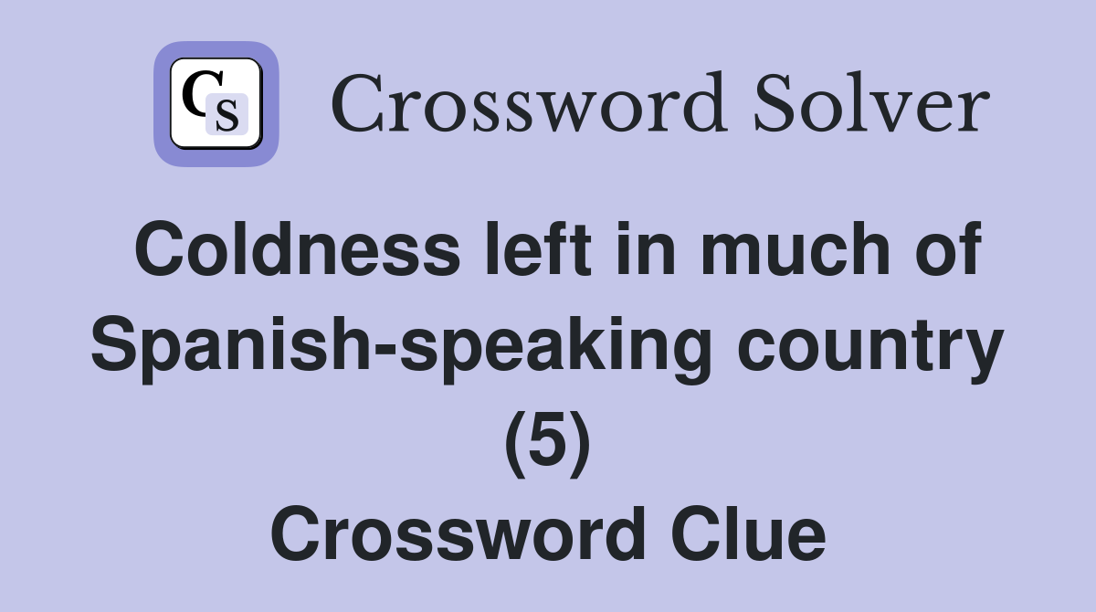 Coldness left in much of Spanish-speaking country (5) Crossword Clue