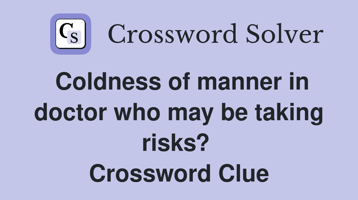 Coldness of manner in doctor who may be taking risks?  Crossword Clue