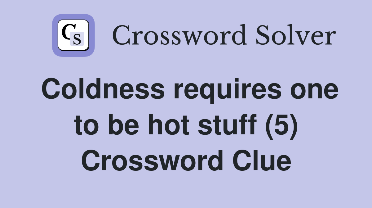 Coldness requires one to be hot stuff (5) Crossword Clue