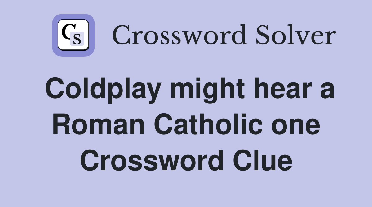 Coldplay might hear a Roman Catholic one Crossword Clue