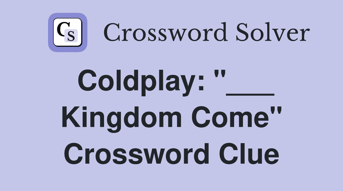 Coldplay: "___ Kingdom Come" Crossword Clue