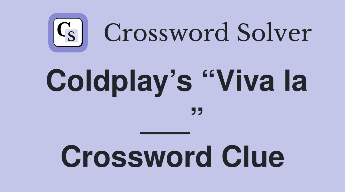 Coldplay’s “Viva la ___” Crossword Clue