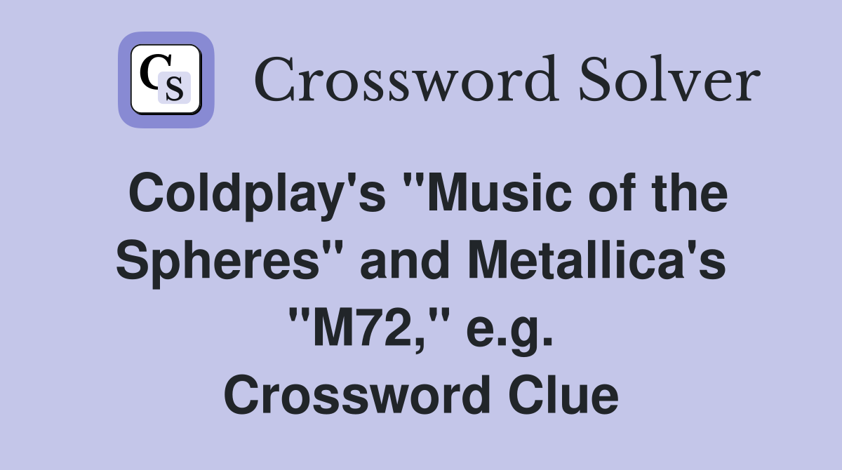 Coldplay's "Music of the Spheres" and Metallica's "M72," e.g. Crossword Clue