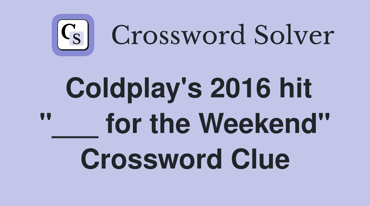 Coldplay's 2016 hit "___ for the Weekend" Crossword Clue